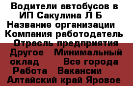 Водители автобусов в ИП Сакулина Л.Б › Название организации ­ Компания-работодатель › Отрасль предприятия ­ Другое › Минимальный оклад ­ 1 - Все города Работа » Вакансии   . Алтайский край,Яровое г.